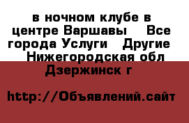 Open Bar в ночном клубе в центре Варшавы! - Все города Услуги » Другие   . Нижегородская обл.,Дзержинск г.